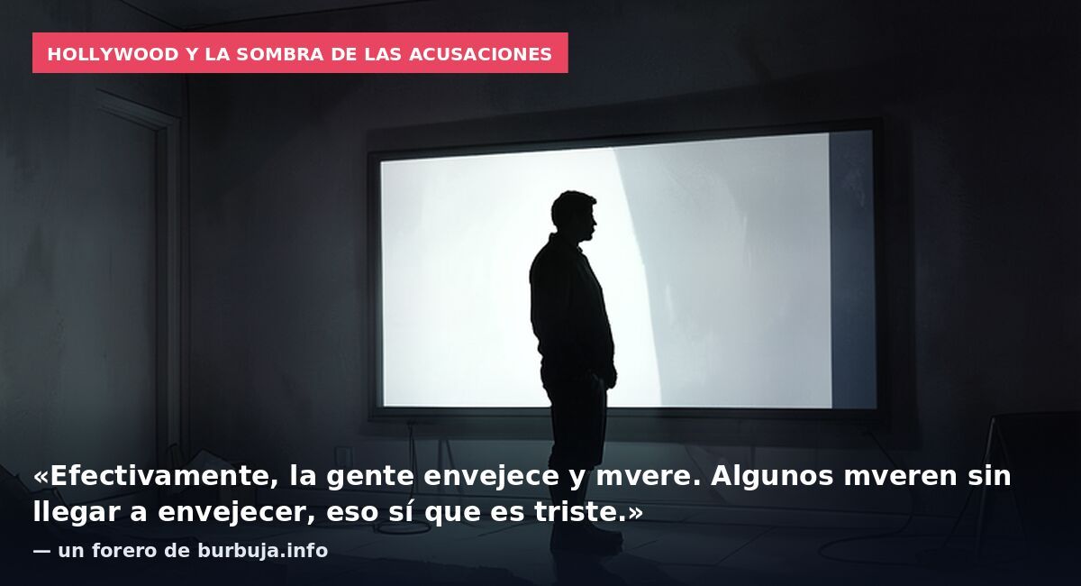 Hollywood y la sombra de las acusaciones: «Efectivamente, la gente envejece y mvere. Algunos mveren sin llegar a envejecer, eso sí que es triste.» — un forero de burbuja.info