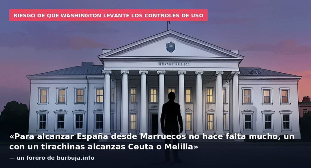 Riesgo de que Washington levante los controles de uso: «Para alcanzar España desde Marruecos no hace falta mucho, un con un tirachinas alcanzas Ceuta o Melilla» — un forero de burbuja.info