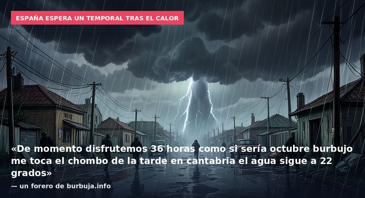 España espera un temporal tras el calor: «De momento disfrutemos 36 horas como si sería octubre burbujo me toca el chombo de la tarde en cantabria el agua sigue a 22 grados» — un forero de burbuja.info