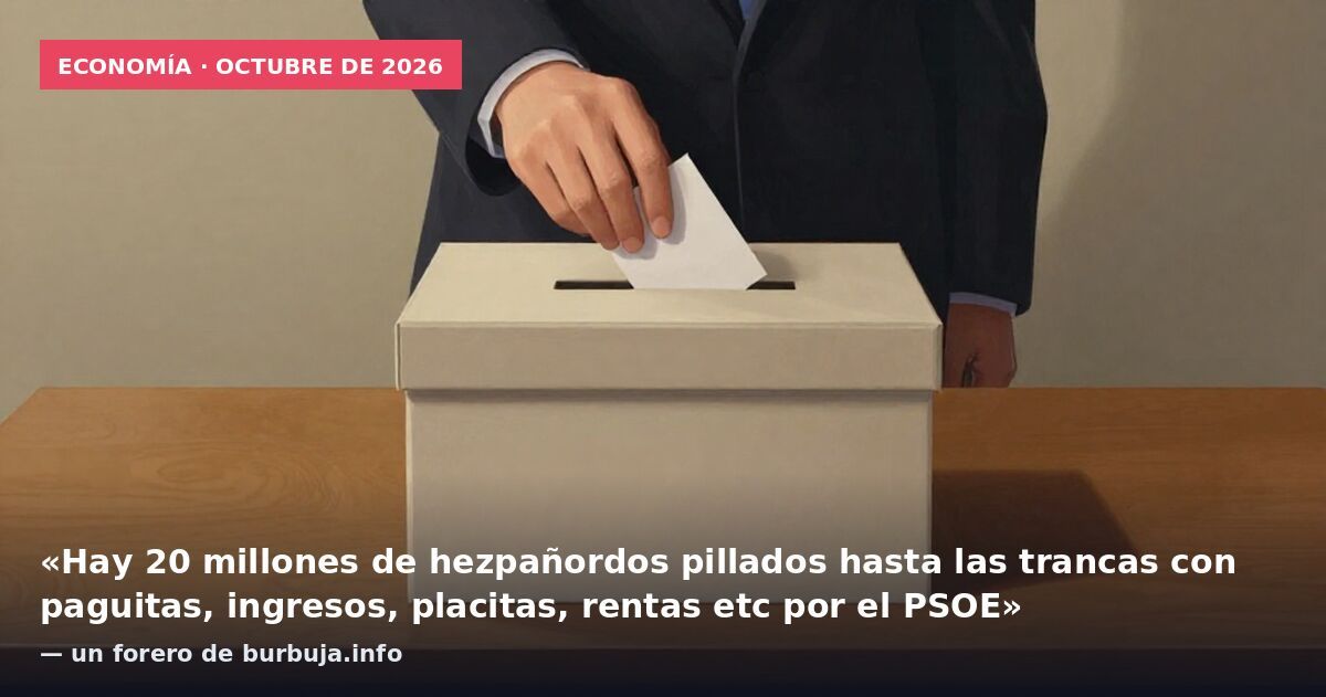 Economía · octubre de 2026: «Hay que votar psoe para que arruine el pais de una vez por todas. España no aguantará 4 años mas de socialismo» — un forero de burbuja.info