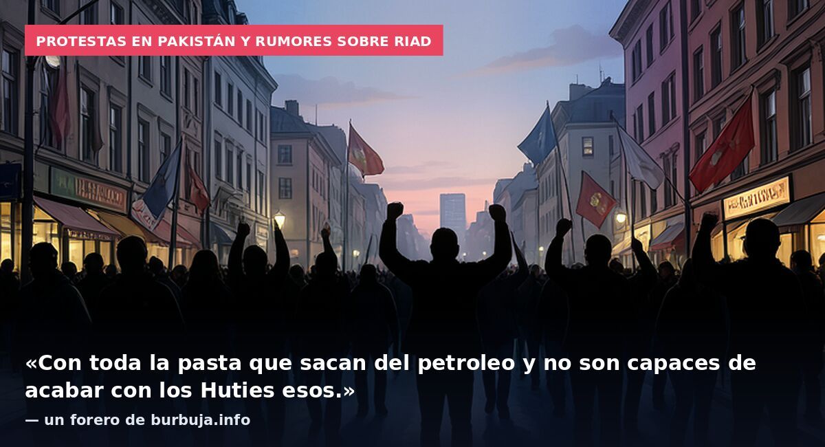 Protestas en Pakistán y rumores sobre Riad: «Con toda la pasta que sacan del petroleo y no son capaces de acabar con los Huties esos.» — un forero de burbuja.info
