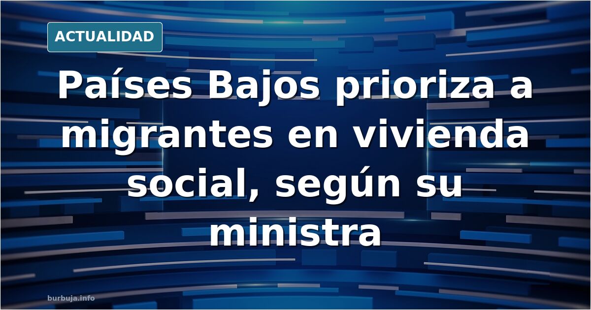 Países Bajos: Los forasteros obtienen vivienda asequible antes que los neerlandeses nativos (ministra de Vivienda de los Países Bajos)