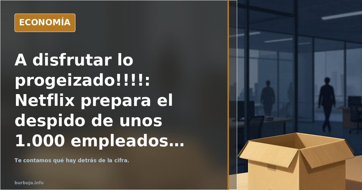 A disfrutar lo progeizado!!!!: Netflix prepara el despido de unos 1.000 empleados, el 6% de su plantilla