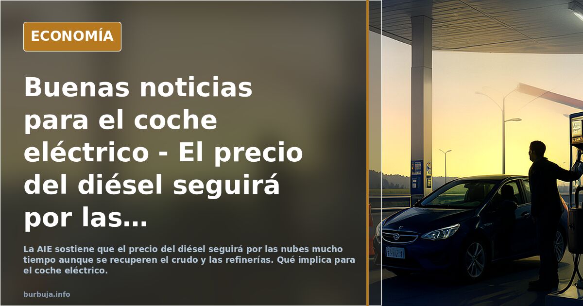 Buenas noticias para el coche eléctrico - El precio del diésel seguirá por las nubes durante mucho tiempo