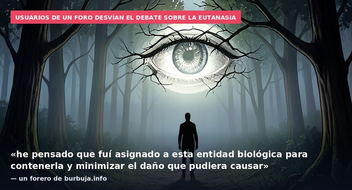Usuarios de un foro desvían el debate sobre la eutanasia: «he pensado que fuí asignado a esta entidad biológica para contenerla y minimizar el daño que pudiera causar» — un forero de burbuja.info