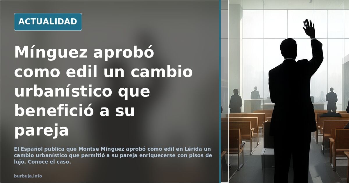 Montse Mínguez aprobó como edil un cambio urbanístico en Lérida que permitió a su pareja enriquecerse con pisos de lujo