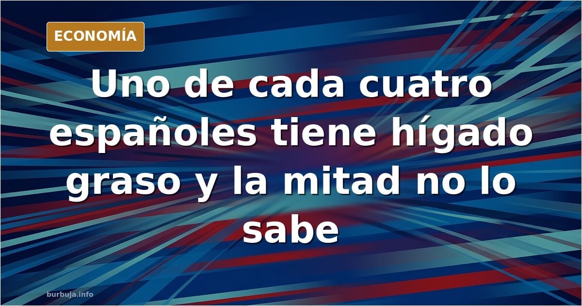 La epidemia de la que nadie habla: hígado graso, 1 de cada 4 españoles.