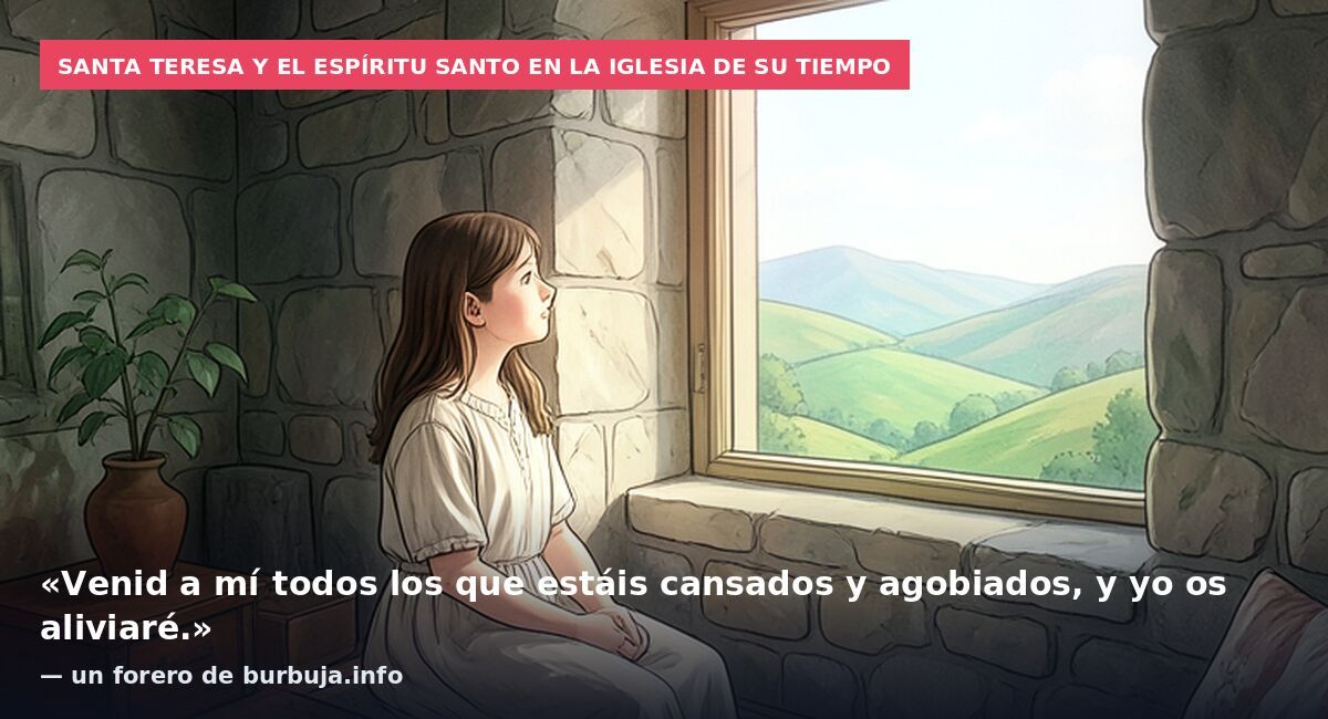 Santa Teresa y el Espíritu Santo en la Iglesia de su tiempo: «Venid a mí todos los que estáis cansados y agobiados, y yo os aliviaré.» — un forero de burbuja.info