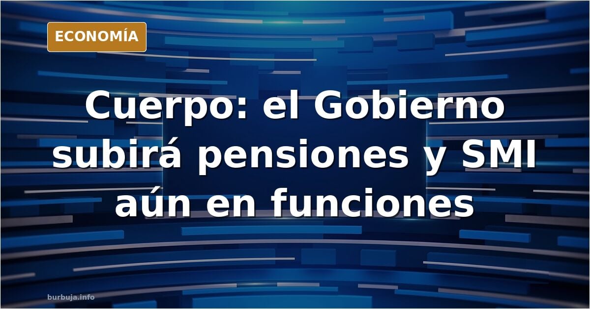 Cuerpo avanza que el Gobierno subirá las pensiones y el salario mínimo aún estando en funciones.
