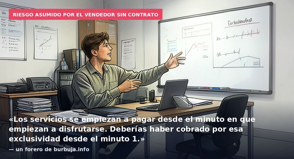 Riesgo asumido por el vendedor sin contrato: «Los servicios se empiezan a pagar desde el minuto en que empiezan a disfrutarse. Deberías haber cobrado por esa exclusividad desde el minuto 1.» — un forero de burbuja.info