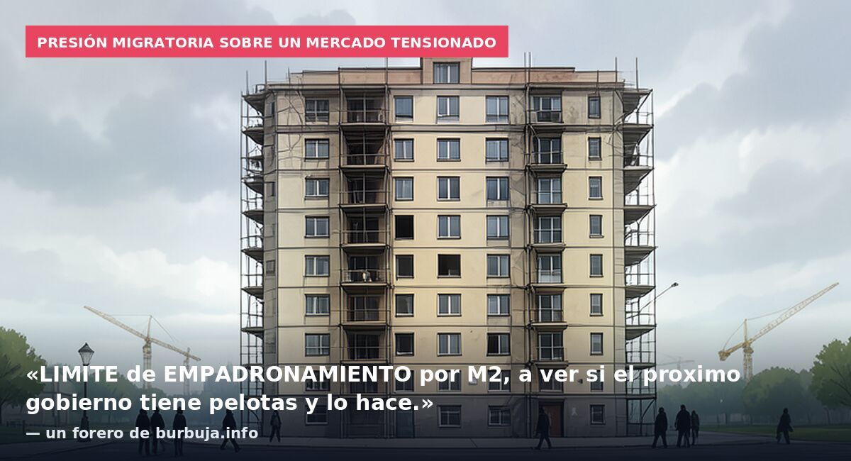 Presión migratoria sobre un mercado tensionado: «LIMITE de EMPADRONAMIENTO por M2, a ver si el proximo gobierno tiene pelotas y lo hace.» — un forero de burbuja.info