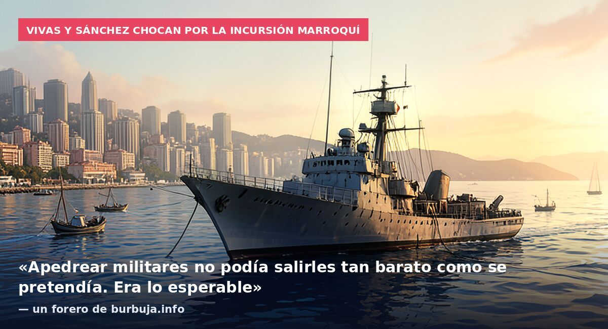 Vivas y Sánchez chocan por la incursión marroquí: «Apedrear militares no podía salirles tan barato como se pretendía. Era lo esperable» — un forero de burbuja.info