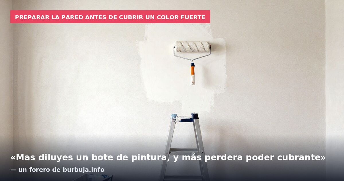 Preparar la pared antes de cubrir un color fuerte: «Mas diluyes un bote de pintura, y más perdera poder cubrante» — un forero de burbuja.info