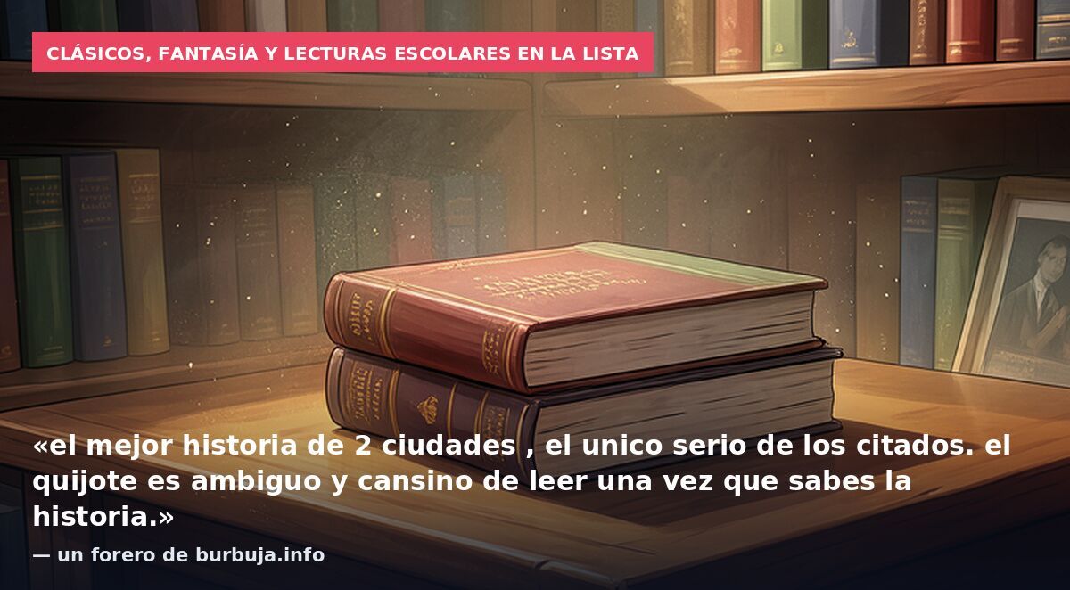 Clásicos, fantasía y lecturas escolares en la lista: «el mejor historia de 2 ciudades , el unico serio de los citados. el quijote es ambiguo y cansino de leer una vez que sabes la historia.» — un forero de burbuja.info