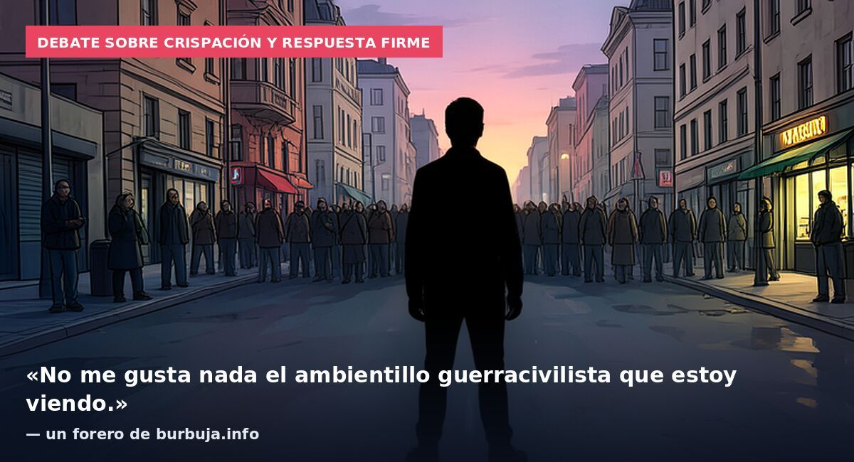 Debate sobre crispación y respuesta firme: «No me gusta nada el ambientillo guerracivilista que estoy viendo.» — un forero de burbuja.info