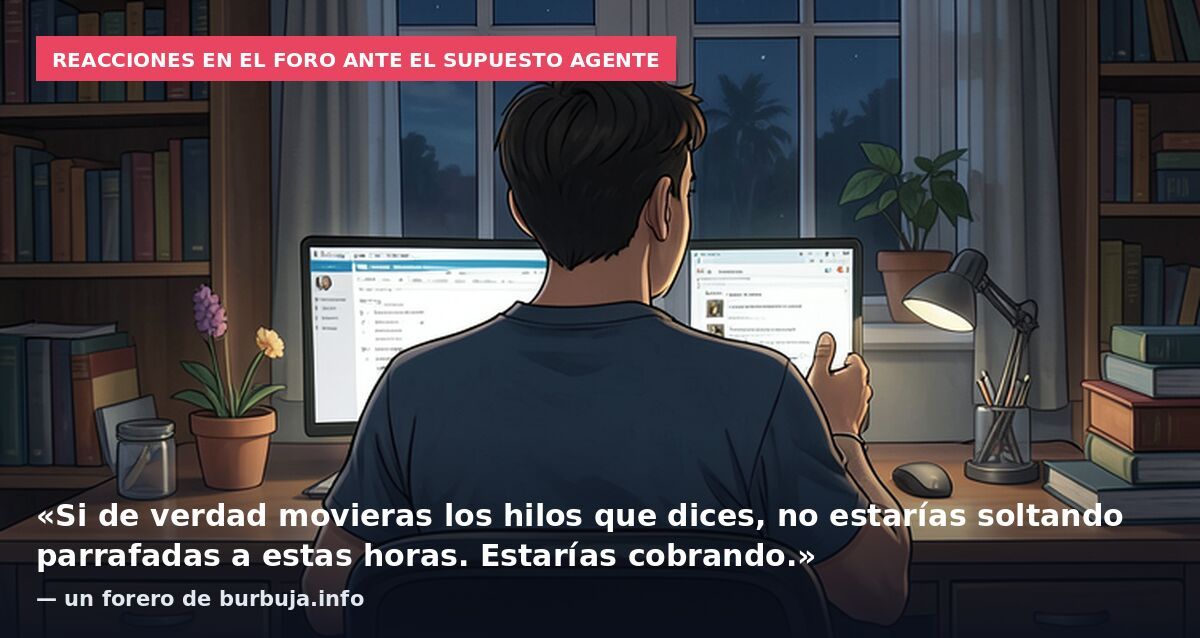 Reacciones en el foro ante el supuesto agente: «Si de verdad movieras los hilos que dices, no estarías soltando parrafadas a estas horas. Estarías cobrando.» — un forero de burbuja.info