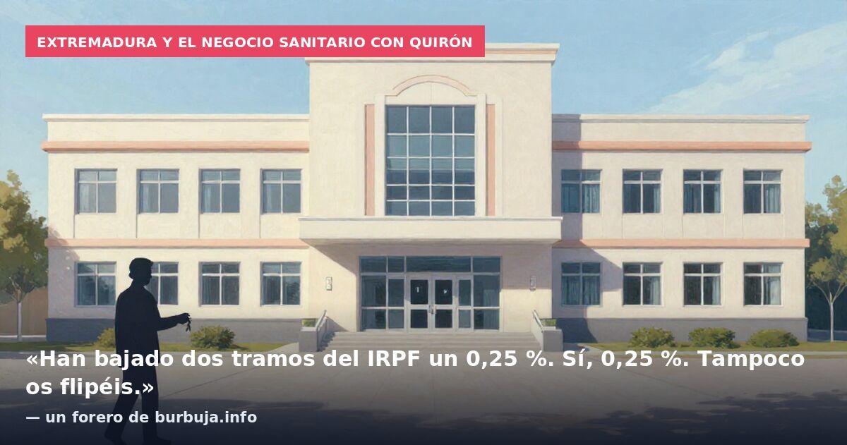 Extremadura y el negocio sanitario con Quirón: «Han bajado dos tramos del IRPF un 0,25 %. Sí, 0,25 %. Tampoco os flipéis.» — un forero de burbuja.info