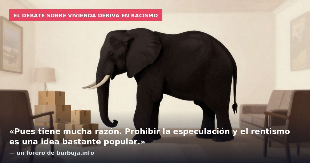 El debate sobre vivienda deriva en racismo: «Pues tiene mucha razón. Prohibir la especulación y el rentismo es una idea bastante popular.» — un forero de burbuja.info