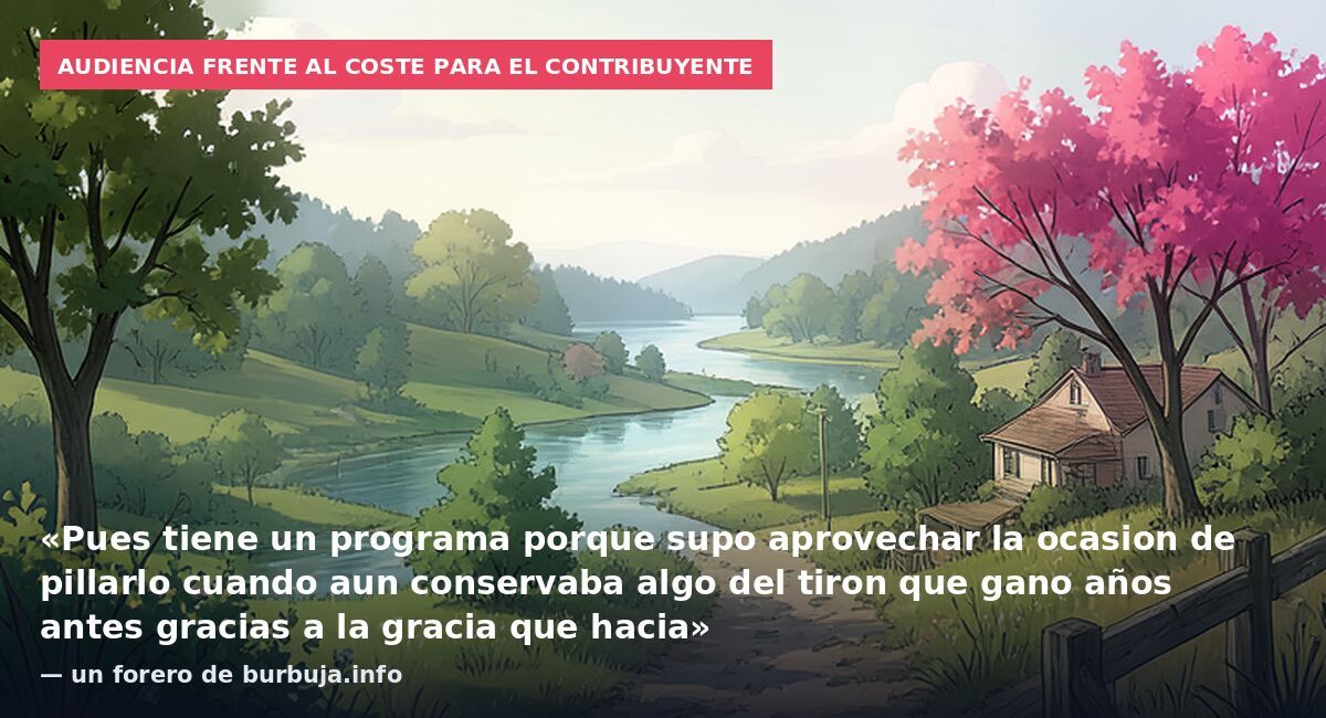 Audiencia frente al coste para el contribuyente: «Pues tiene un programa porque supo aprovechar la ocasion de pillarlo cuando aun conservaba algo del tiron que gano años antes gracias a la gracia que hacia» — un forero de burbuja.info