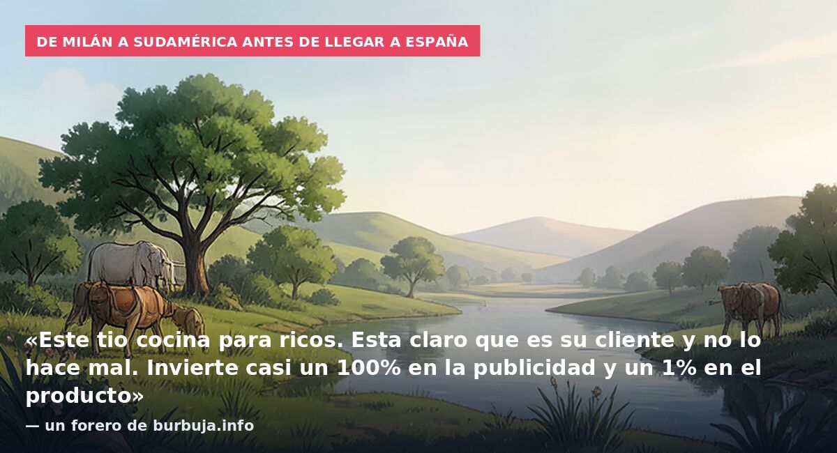 De Milán a Sudamérica antes de llegar a España: «Este tio cocina para ricos. Esta claro que es su cliente y no lo hace mal. Invierte casi un 100% en la publicidad y un 1% en el producto» — un forero de burbuja.info