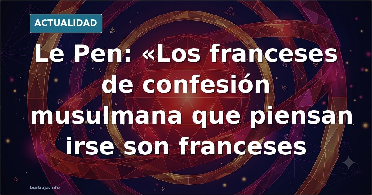 Le Pen: “Los franceses de confesión musulmana que piensan en irse si soy elegida están equivocados: es su país, son franceses.