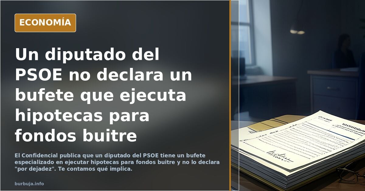 Un diputado del PSOE tiene un bufete que ejecuta hipotecas para fondos buitre y no lo declara "por dejadez"