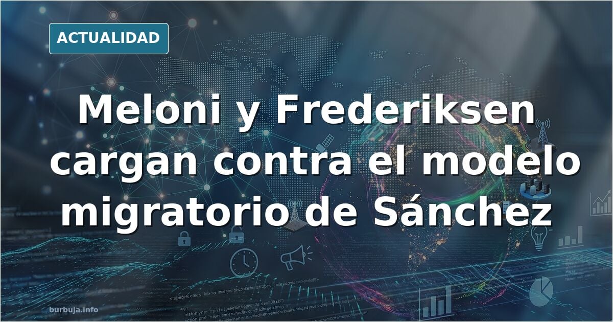 Meloni y la primera ministra de Dinamarca atacan a Sánchez por la inmi gración: "Son capaces de reemplazar a la población para seguir en el Gobierno"