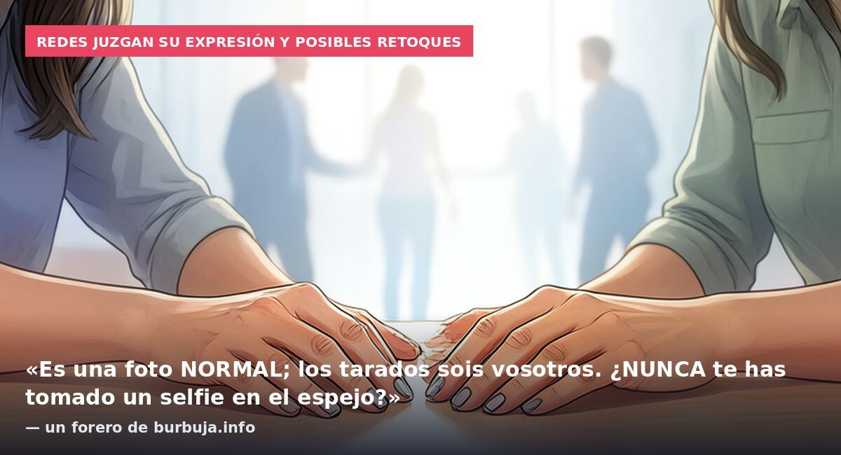 Redes juzgan su expresión y posibles retoques: «Es una foto NORMAL; los tarados sois vosotros. ¿NUNCA te has tomado un selfie en el espejo?» — un forero de burbuja.info