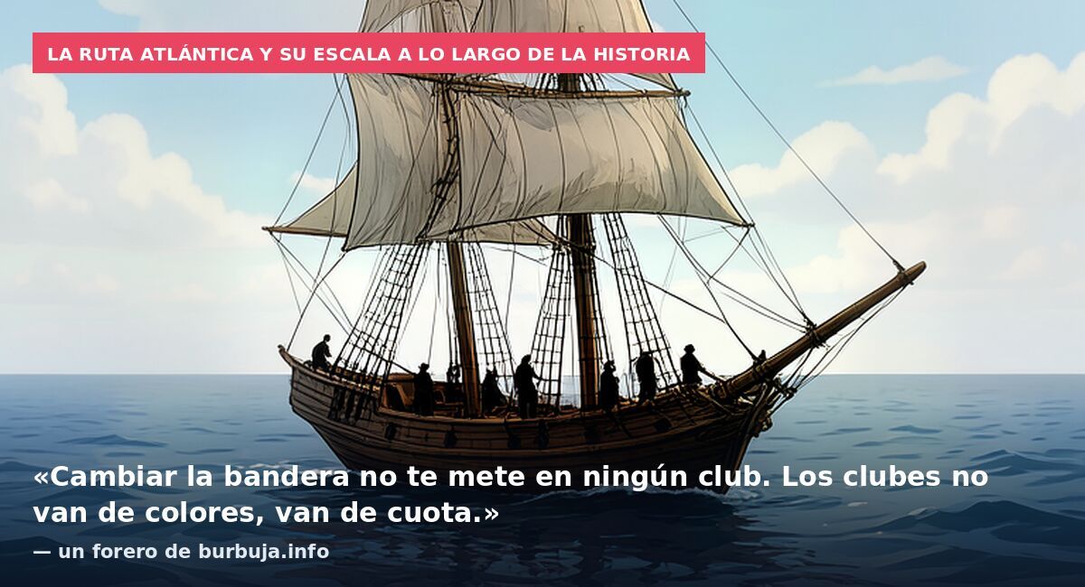 La ruta atlántica y su escala a lo largo de la historia: «Cambiar la bandera no te mete en ningún club. Los clubes no van de colores, van de cuota.» — un forero de burbuja.info