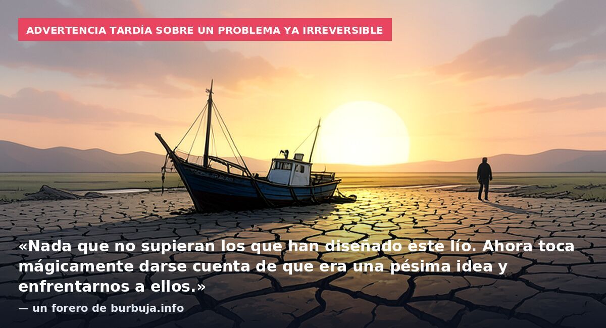 Advertencia tardía sobre un problema ya irreversible: «Nada que no supieran los que han diseñado este lío. Ahora toca mágicamente darse cuenta de que era una pésima idea y enfrentarnos a ellos.» — un forero de burbuja.info
