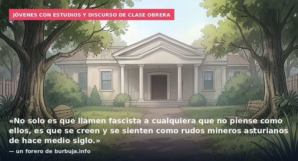 Jóvenes con estudios y discurso de clase obrera: «No solo es que llamen fascista a cualquiera que no piense como ellos, es que se creen y se sienten como rudos mineros asturianos de hace medio siglo.» — un forero de burbuja.info