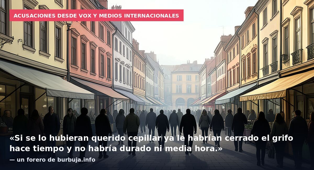 Acusaciones desde Vox y medios internacionales: «Si se lo hubieran querido cepillar ya le habrían cerrado el grifo hace tiempo y no habría durado ni media hora.» — un forero de burbuja.info