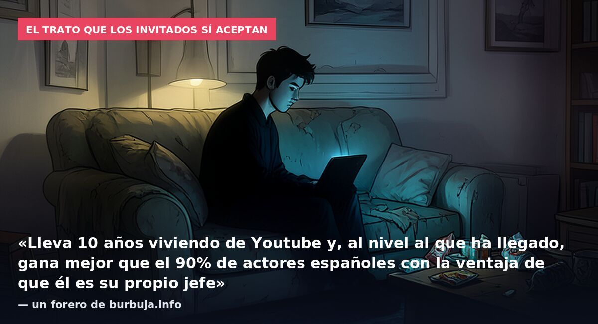 El trato que los invitados sí aceptan: «Lleva 10 años viviendo de Youtube y, al nivel al que ha llegado, gana mejor que el 90% de actores españoles con la ventaja de que él es su propio jefe» — un forero de burbuja.info
