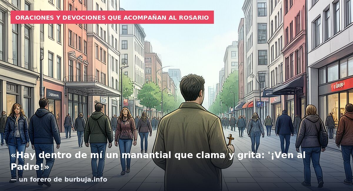 Oraciones y devociones que acompañan al Rosario: «Hay dentro de mí un manantial que clama y grita: '¡Ven al Padre!» — un forero de burbuja.info