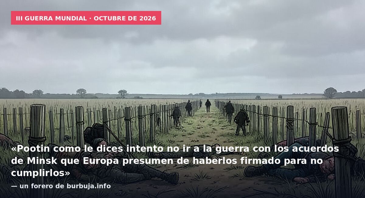 III Guerra Mundial · octubre de 2026: «Pootin como le dices intento no ir a la guerra con los acuerdos de Minsk que Europa presumen de haberlos firmado para no cumplirlos» — un forero de burbuja.info