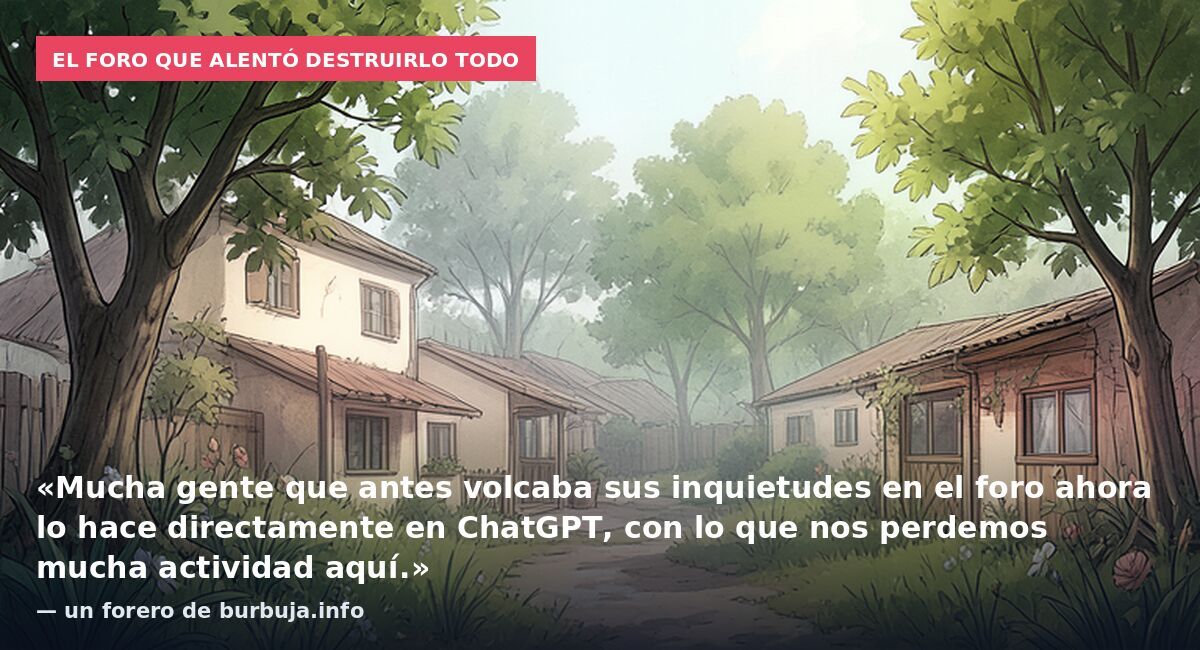 El foro que alentó destruirlo todo: «Mucha gente que antes volcaba sus inquietudes en el foro ahora lo hace directamente en ChatGPT, con lo que nos perdemos mucha actividad aquí.» — un forero de burbuja.info
