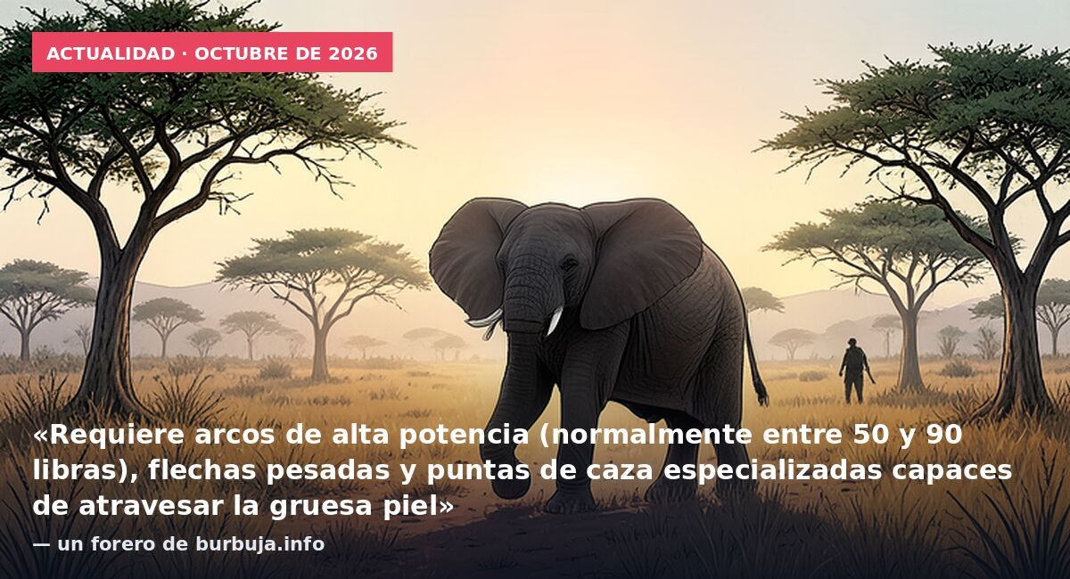 Actualidad · octubre de 2026: «Requiere arcos de alta potencia (normalmente entre 50 y 90 libras), flechas pesadas y puntas de caza especializadas capaces de atravesar la gruesa piel» — un forero de burbuja.info
