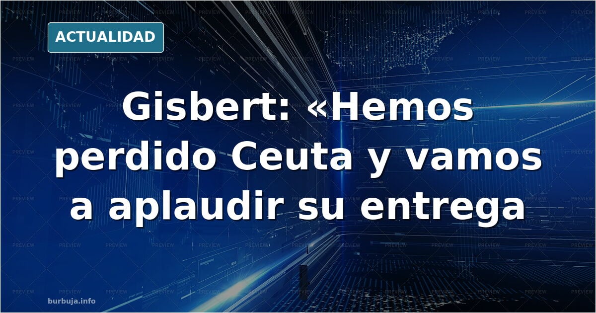 Gisbert: "HEMOS PERDIDO CEUTA Y VAMOS A APLAUDIR SU ENTREGA Y A LOS TRAIDORES."