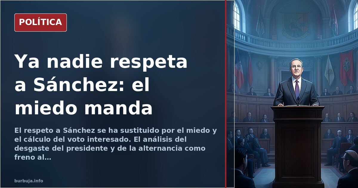 Sánchez y el desgaste del respeto: del voto útil al miedo como moneda