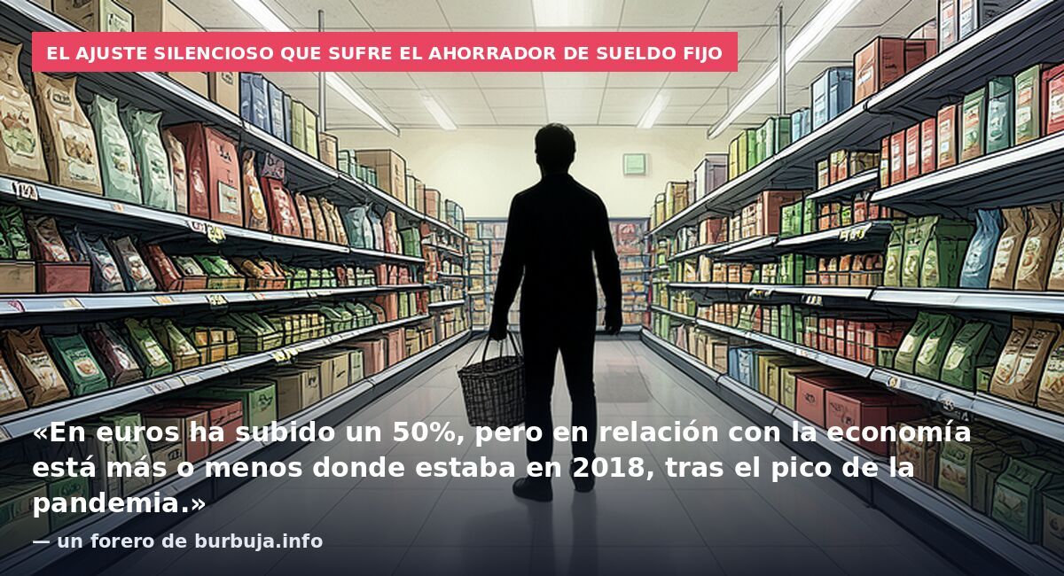El ajuste silencioso que sufre el ahorrador de sueldo fijo: «En euros ha subido un 50%, pero en relación con la economía está más o menos donde estaba en 2018, tras el pico de la pandemia.» — un forero de burbuja.info