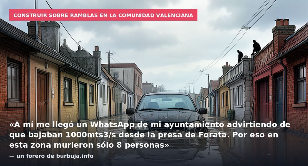 Construir sobre ramblas en la Comunidad Valenciana: «A mí me llegó un WhatsApp de mi ayuntamiento advirtiendo de que bajaban 1000mts3/s desde la presa de Forata. Por eso en esta zona murieron sólo 8 personas» — un forero de burbuja.info