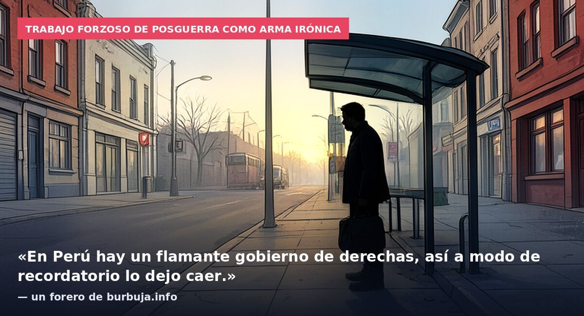 Trabajo forzoso de posguerra como arma irónica: «En Perú hay un flamante gobierno de derechas, así a modo de recordatorio lo dejo caer.» — un forero de burbuja.info