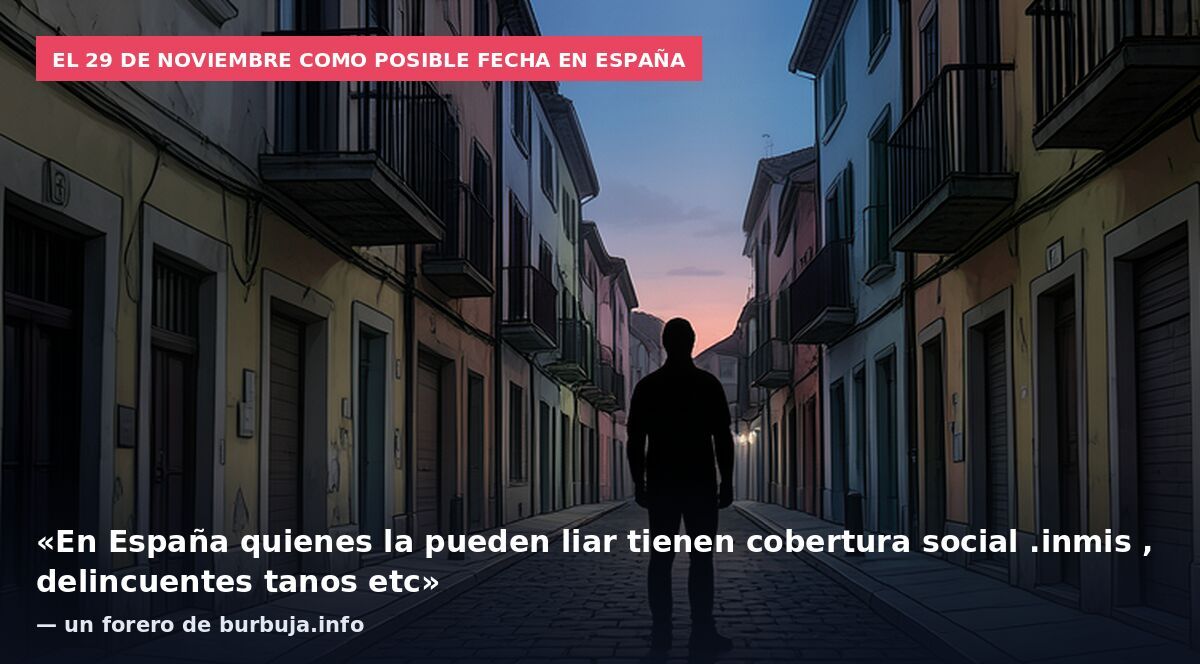 El 29 de noviembre como posible fecha en España: «En España quienes la pueden liar tienen cobertura social .inmis , delincuentes tanos etc» — un forero de burbuja.info
