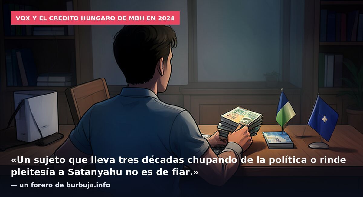 Vox y el crédito húngaro de MBH en 2024: «Un sujeto que lleva tres décadas chupando de la política o rinde pleitesía a Satanyahu no es de fiar.» — un forero de burbuja.info