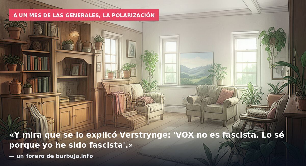 A un mes de las generales, la polarización: «Y mira que se lo explicó Verstrynge: 'VOX no es fascista. Lo sé porque yo he sido fascista'.» — un forero de burbuja.info