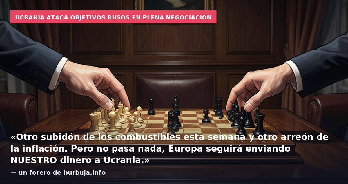 Ucrania ataca objetivos rusos en plena negociación: «Otro subidón de los combustibles esta semana y otro arreón de la inflación. Pero no pasa nada, Europa seguirá enviando NUESTRO dinero a Ucrania.» — un forero de burbuja.info