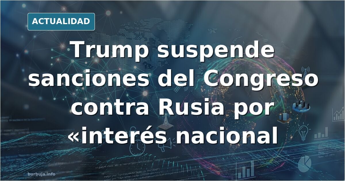 Presidente del pais proge (usa) suspende temporalmente sanciones del Congreso contra Rusia por "interés nacional".