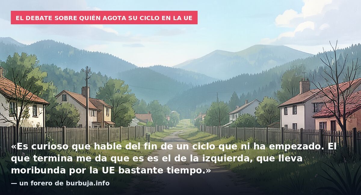 El debate sobre quién agota su ciclo en la UE: «Es curioso que hable del fin de un ciclo que ni ha empezado. El que termina me da que es es el de la izquierda, que lleva moribunda por la UE bastante tiempo.» — un forero de burbuja.info