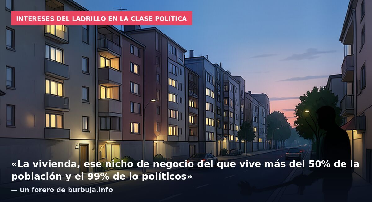 Intereses del ladrillo en la clase política: «La vivienda, ese nicho de negocio del que vive más del 50% de la población y el 99% de lo políticos» — un forero de burbuja.info