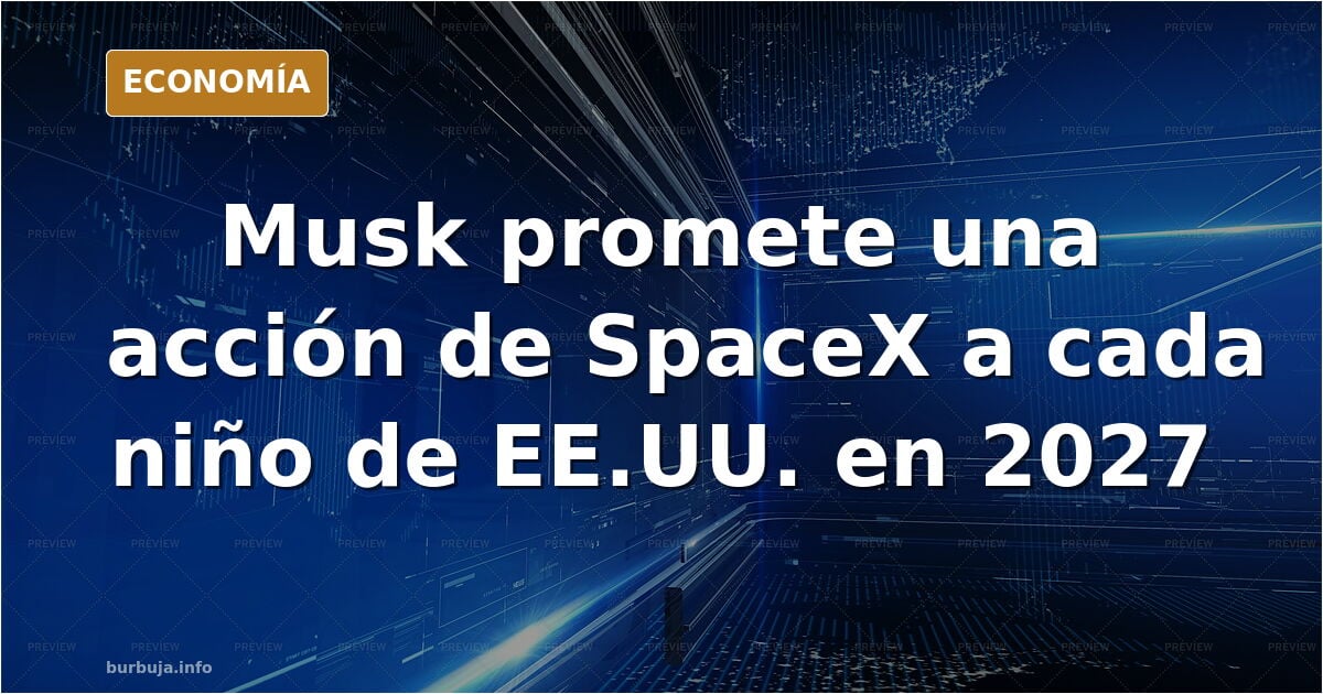 En 2027 Elon Musk dará una acción de spaceX a cada niño de EEUU.